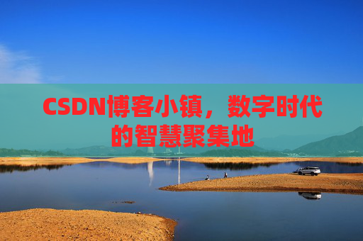 CSDN博客小镇,数字时代的智慧聚集地